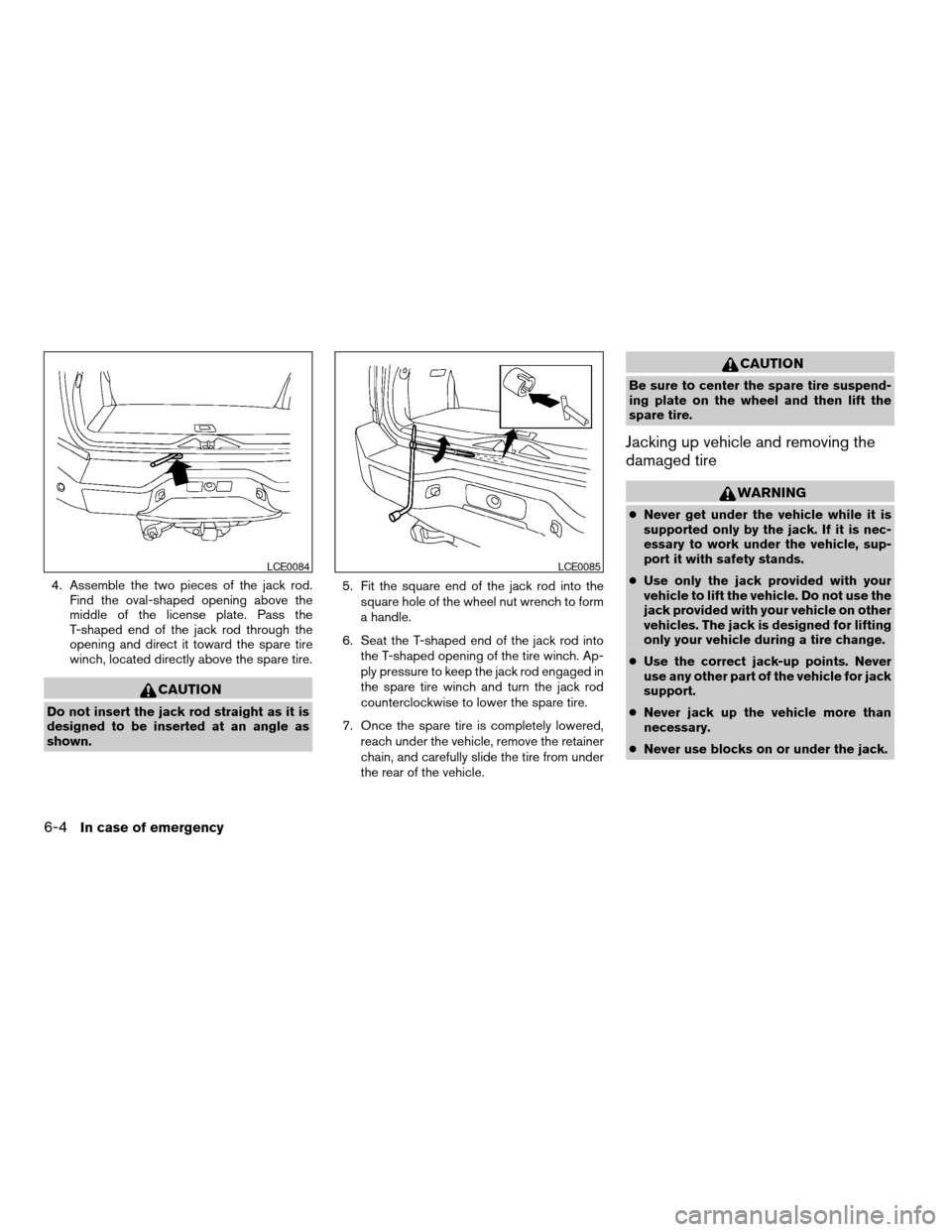 NISSAN ARMADA 2005 1.G Owners Manual 4. Assemble the two pieces of the jack rod.
Find the oval-shaped opening above the
middle of the license plate. Pass the
T-shaped end of the jack rod through the
opening and direct it toward the spare