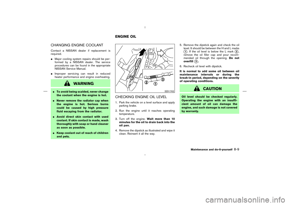 NISSAN MURANO 2005 1.G Owners Manual CHANGING ENGINE COOLANTContact a NISSAN dealer if replacement is
required.
Major cooling system repairs should be per-
formed by a NISSAN dealer. The service
procedures can be found in the appropriat