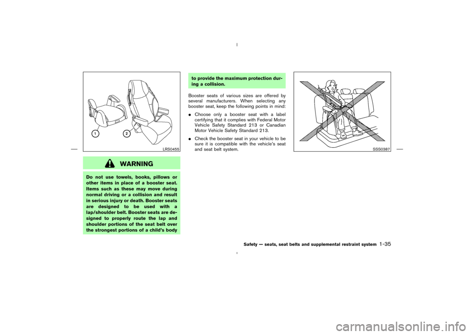 NISSAN MURANO 2005 1.G Service Manual WARNING
Do not use towels, books, pillows or
other items in place of a booster seat.
Items such as these may move during
normal driving or a collision and result
in serious injury or death. Booster se