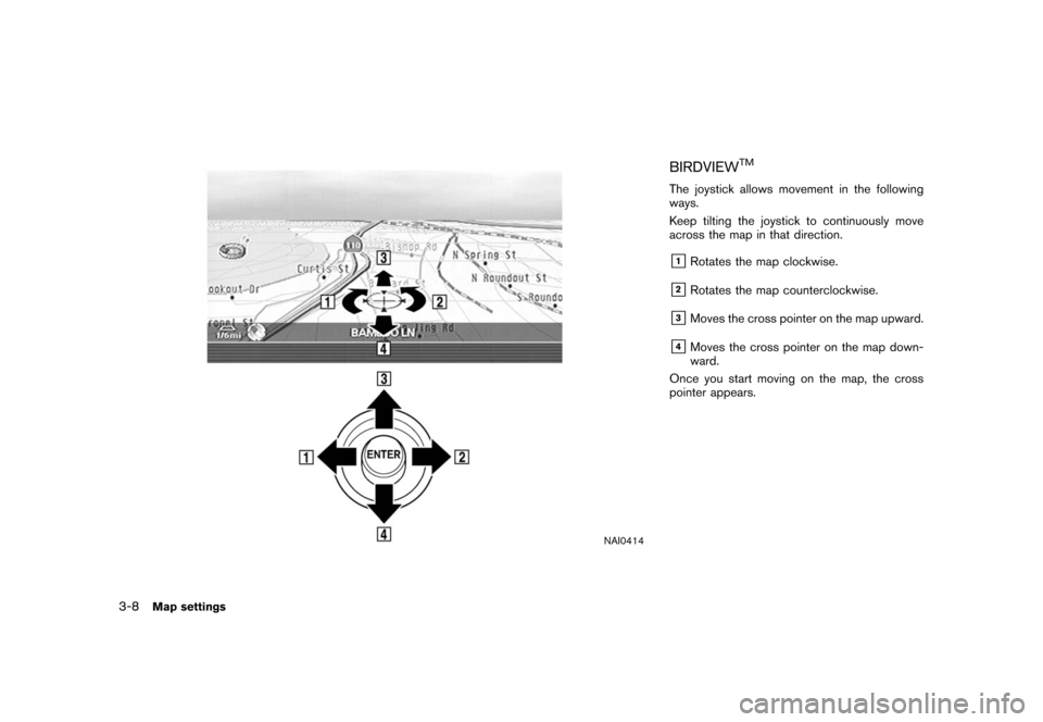 NISSAN ALTIMA 2006 L31 / 3.G Navigation Manual 
NAI0414
BIRDVIEW
TM
The joystick allows movement in the following
ways.
Keep tilting the joystick to continuously move
across the map in that direction.&1Rotates the map clockwise.
&2Rotates the map 