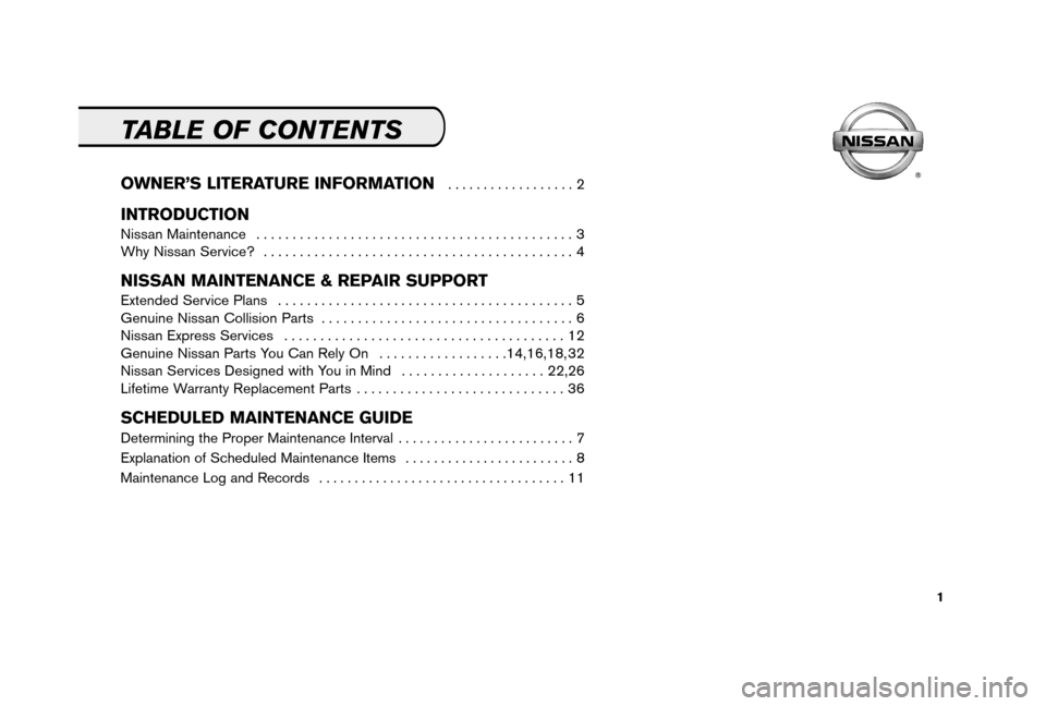 NISSAN FRONTIER 2006 D22 / 1.G Service And Maintenance Guide 1
TABLE OF CONTENTS
OWNER’S LITERATURE INFORMATION  . . . . . . . . . . . . . . . . . . 2
INTRODUCTION
Nissan Maintenance  . . . . . . . . . . . . . . . . . . . . . . . . . . . . . . . . . . . . . .