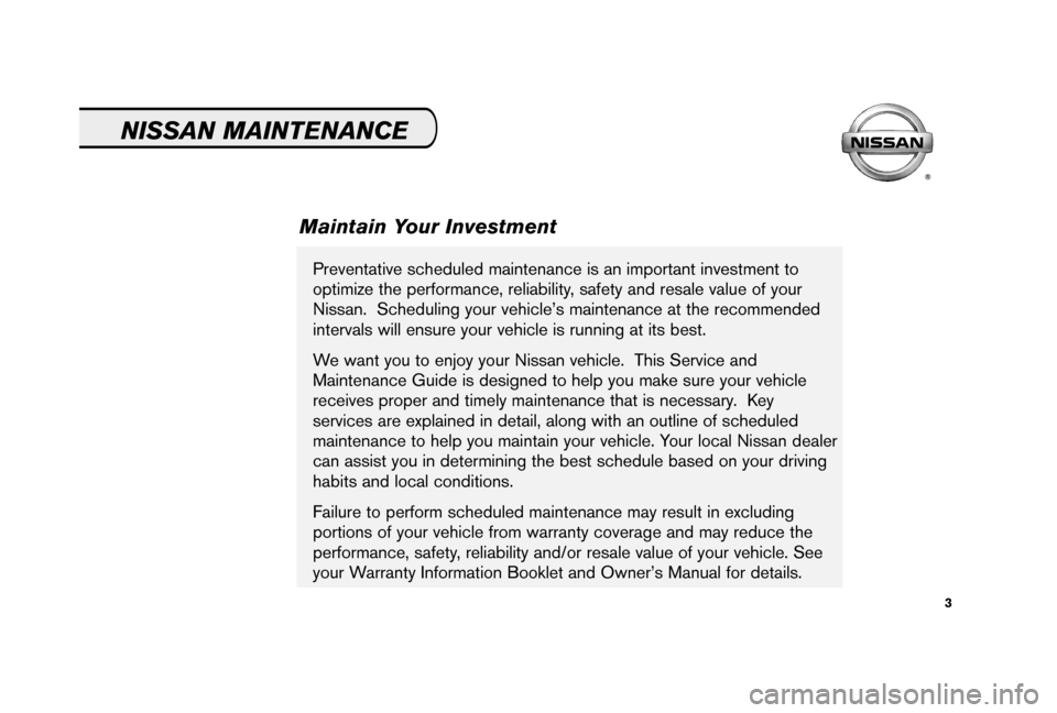 NISSAN ARMADA 2006 1.G Service And Maintenance Guide 3
Preventative scheduled maintenance is an important investment to
optimize the performance, reliability, safety and resale value of your
Nissan.  Scheduling your vehicle’s maintenance at the recomm