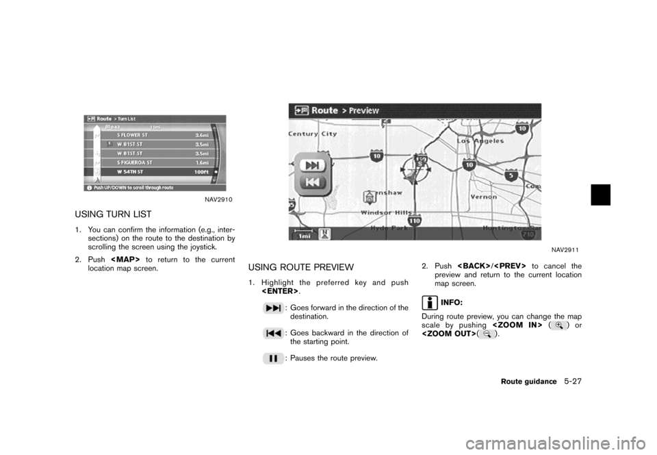 NISSAN TITAN 2007 1.G Navigation Manual NAV2910
USING TURN LIST
1. You can confirm the information (e.g., inter-
sections) on the route to the destination by
scrolling the screen using the joystick.
2. Push<MAP>to return to the current
loca