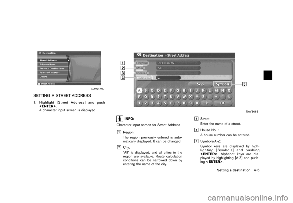 NISSAN TITAN 2007 1.G Navigation Manual NAV2825
SETTING A STREET ADDRESS
1. Highlight [Street Address] and push
<ENTER>.
A character input screen is displayed.
NAV3068
INFO:
Character input screen for Street Address
&1Region:
The region pre