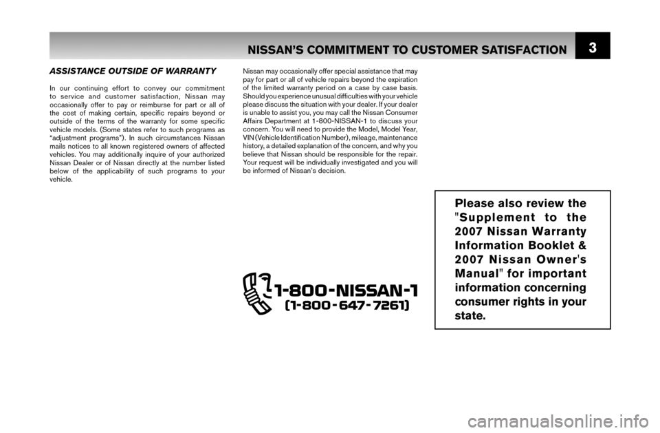 NISSAN MURANO 2007 1.G Warranty Booklet 3NISSAN’S COMMITMENT TO CUSTOMER SATISFACTION
ASSISTANCE OUTSIDE OF WARRANTY
In our continuing effort to convey our commitment 
to service and customer satisfaction, Nissan may 
occasionally offer t