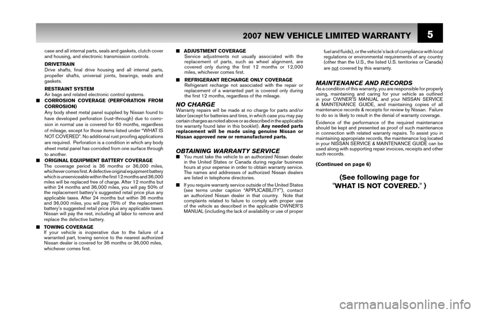 NISSAN MURANO 2007 1.G Warranty Booklet 5
■ ADJUSTMENT COVERAGE
 Service adjustments not usually associated with the 
  replacement of parts, such as wheel alignment, are
  covered only during the ﬁ rst 12 months or 12,000
  miles, whic