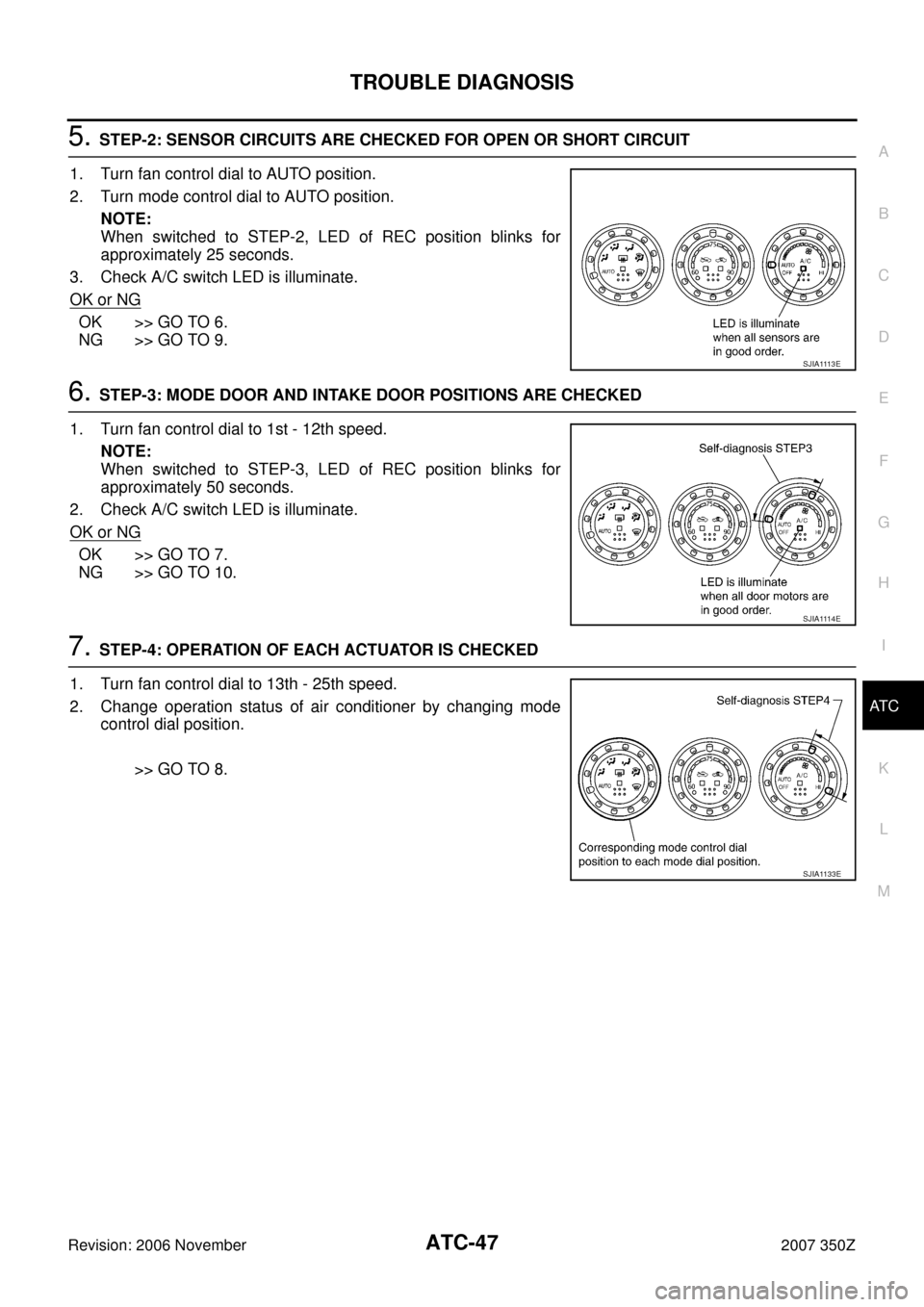 NISSAN 350Z 2007 Z33 Automatic Air Conditioner Service Manual TROUBLE DIAGNOSIS
ATC-47
C
D
E
F
G
H
I
K
L
MA
B
AT C
Revision: 2006 November2007 350Z
5. STEP-2: SENSOR CIRCUITS ARE CHECKED FOR OPEN OR SHORT CIRCUIT
1. Turn fan control dial to AUTO position.
2. Tur