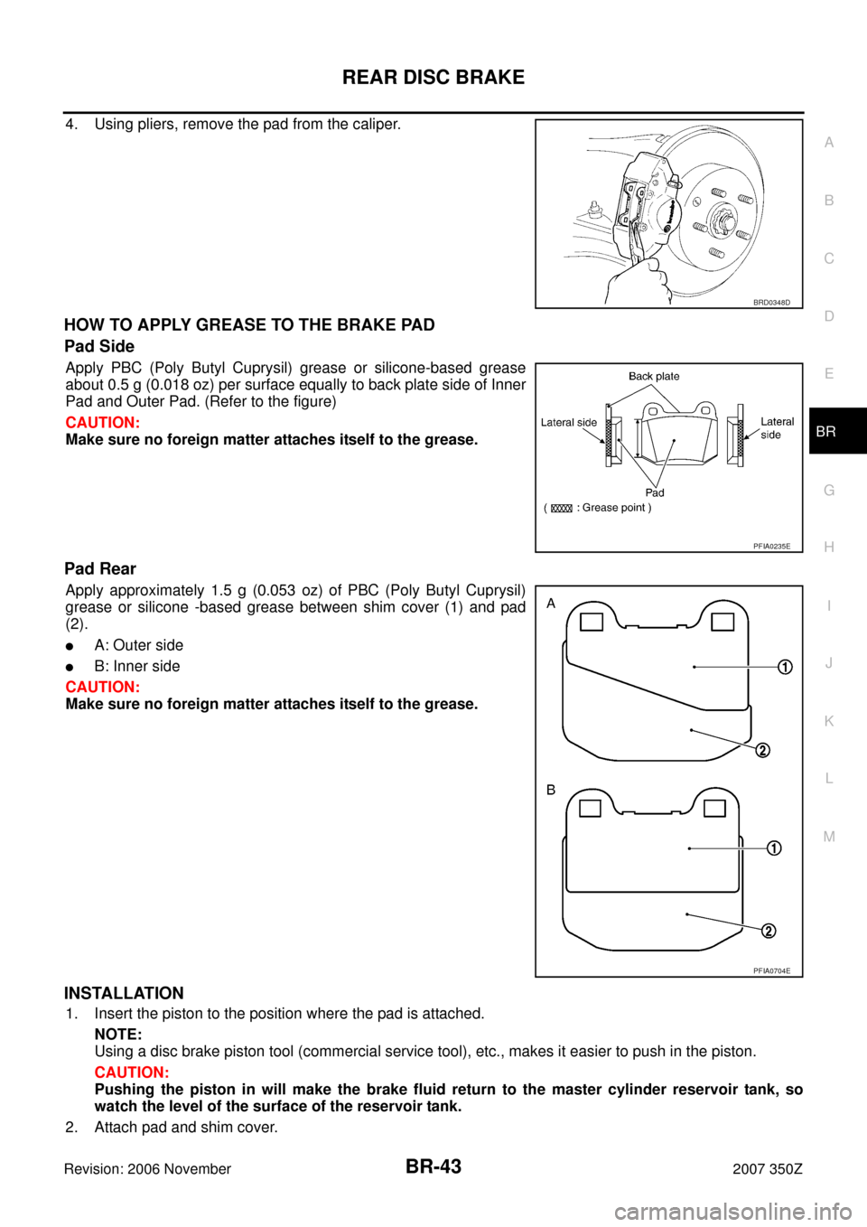 NISSAN 350Z 2007 Z33 Brake System Workshop Manual REAR DISC BRAKE
BR-43
C
D
E
G
H
I
J
K
L
MA
B
BR
Revision: 2006 November2007 350Z
4. Using pliers, remove the pad from the caliper.
HOW TO APPLY GREASE TO THE BRAKE PAD
Pad Side
Apply PBC (Poly Butyl C