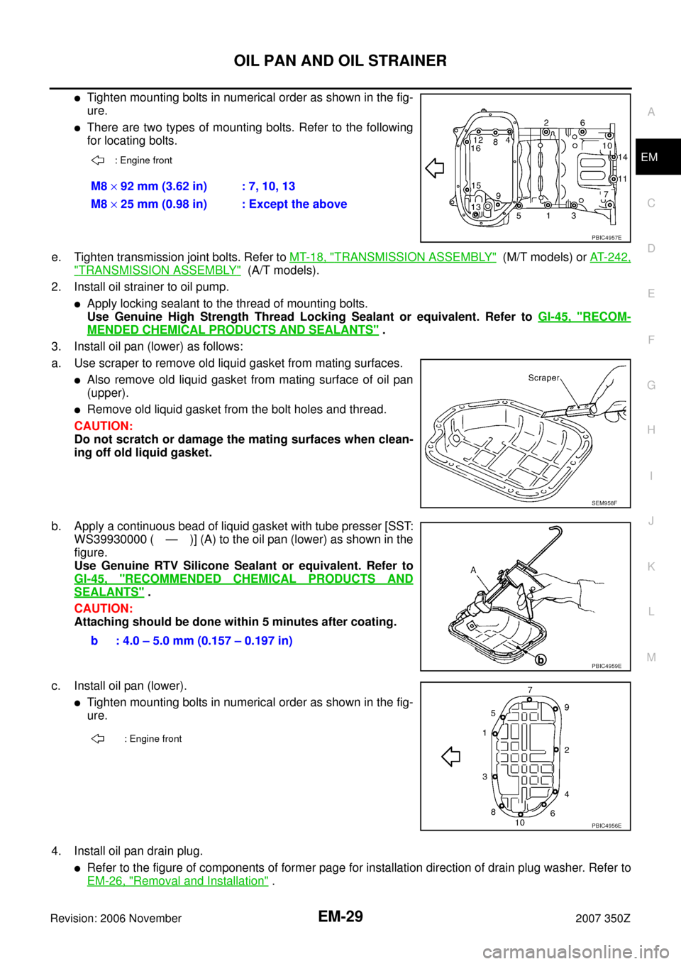 NISSAN 350Z 2007 Z33 Engine Mechanical Workshop Manual OIL PAN AND OIL STRAINER
EM-29
C
D
E
F
G
H
I
J
K
L
MA
EM
Revision: 2006 November2007 350Z
Tighten mounting bolts in numerical order as shown in the fig-
ure.
There are two types of mounting bolts. R
