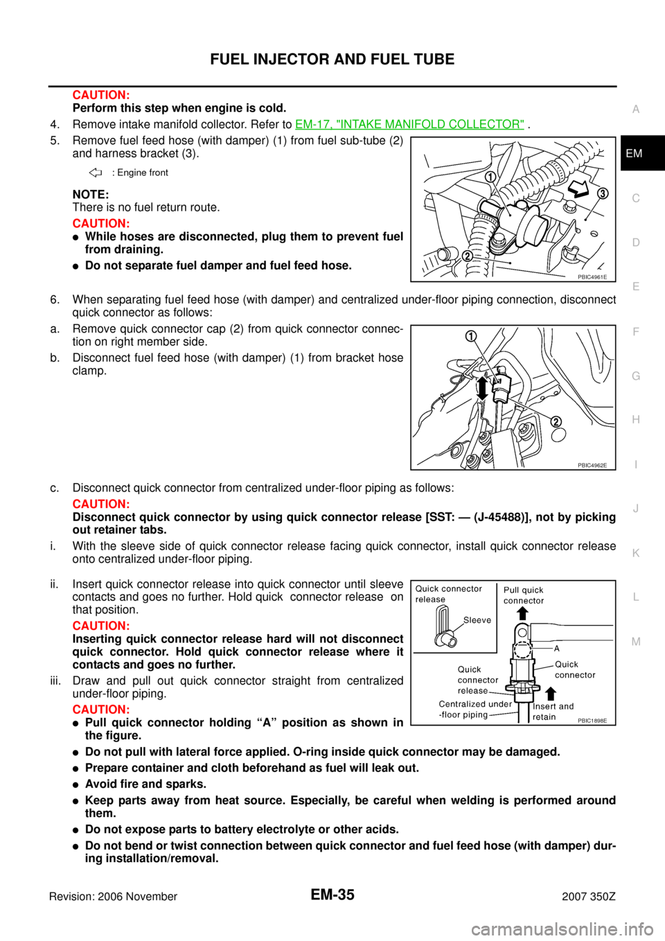 NISSAN 350Z 2007 Z33 Engine Mechanical Owners Guide FUEL INJECTOR AND FUEL TUBE
EM-35
C
D
E
F
G
H
I
J
K
L
MA
EM
Revision: 2006 November2007 350Z
CAUTION:
Perform this step when engine is cold.
4. Remove intake manifold collector. Refer to EM-17, "
INTA