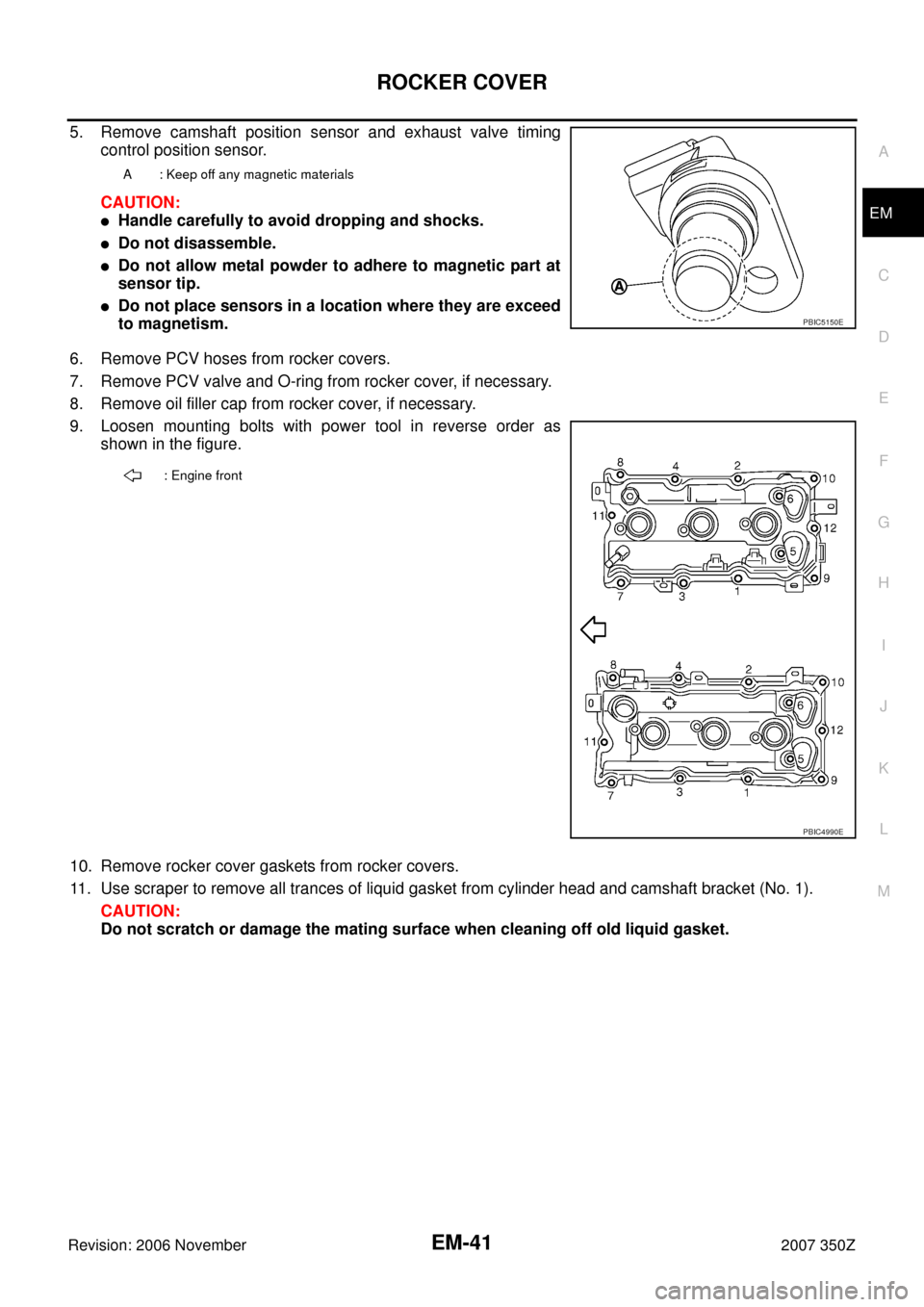 NISSAN 350Z 2007 Z33 Engine Mechanical Workshop Manual ROCKER COVER
EM-41
C
D
E
F
G
H
I
J
K
L
MA
EM
Revision: 2006 November2007 350Z
5. Remove camshaft position sensor and exhaust valve timing
control position sensor.
CAUTION:
Handle carefully to avoid d