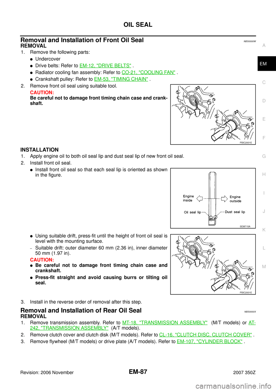 NISSAN 350Z 2007 Z33 Engine Mechanical Workshop Manual OIL SEAL
EM-87
C
D
E
F
G
H
I
J
K
L
MA
EM
Revision: 2006 November2007 350Z
Removal and Installation of Front Oil SealNBS0000W
REMOVAL
1. Remove the following parts:
Undercover
Drive belts: Refer to E