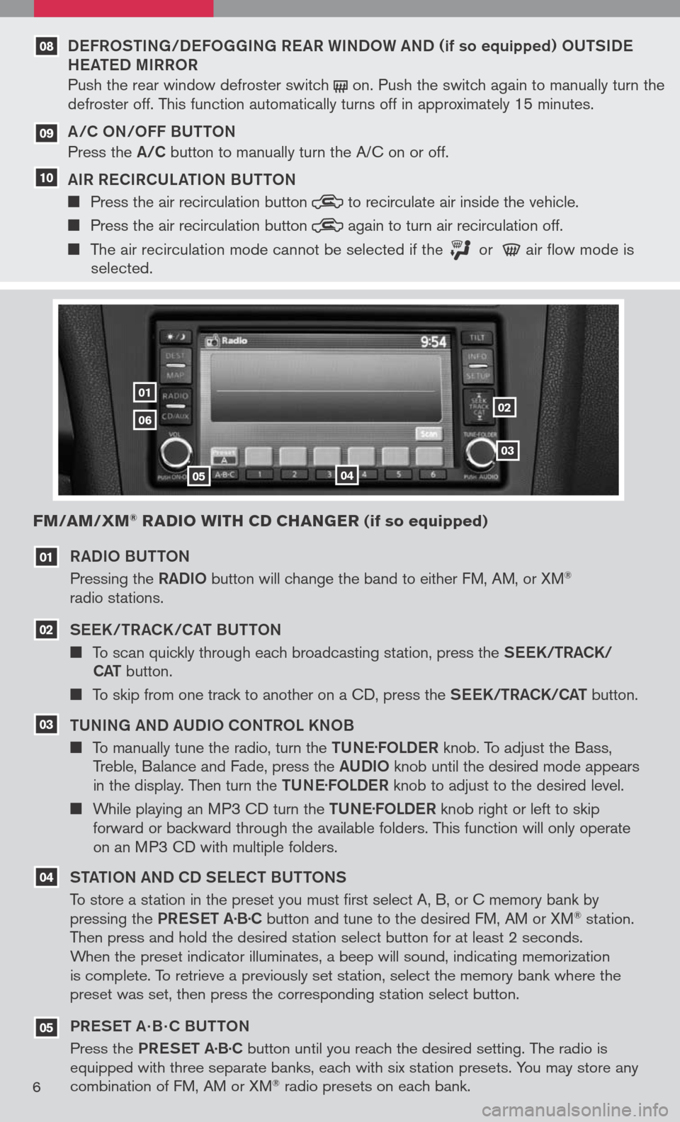 NISSAN ALTIMA 2008 L32A / 4.G Quick Reference Guide 
RADIo BU tto N
Pressing the  RADIo button will change the band to either FM, AM, or XM®  radio stations.
See K/tRACK/CA t BU tto N
 To scan quickly through each broadcasting station, press the  S