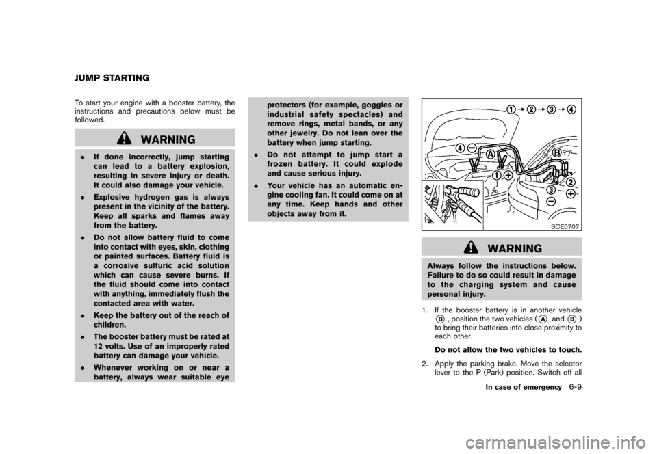 NISSAN ROGUE 2008 1.G Owners Manual Black plate (225,1)
Model "S35-D" EDITED: 2007/ 12/ 19
To start your engine with a booster battery, the
instructions and precautions below must be
followed.
WARNING
.If done incorrectly, jump starting