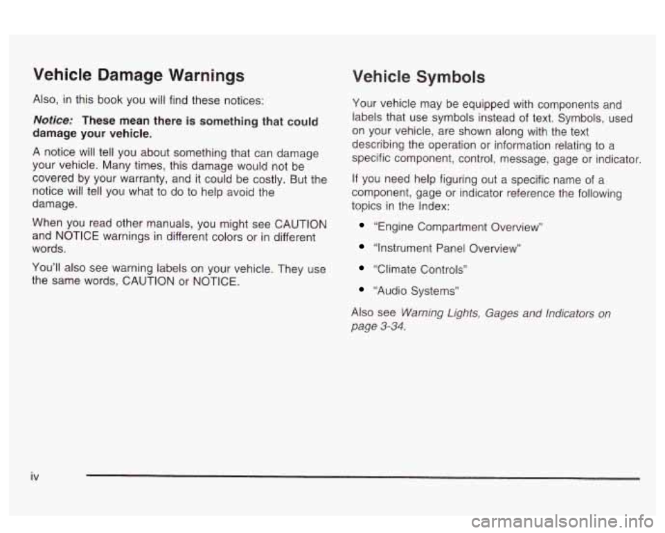 PONTIAC BONNEVILLE 2003  Owners Manual Vehicle Damage  Warnings 
Also, in this book  you  will find these notices: 
Notice: These  mean  there is something  that  could 
damage  your  vehicle. 
A notice will tell  you about  something  tha