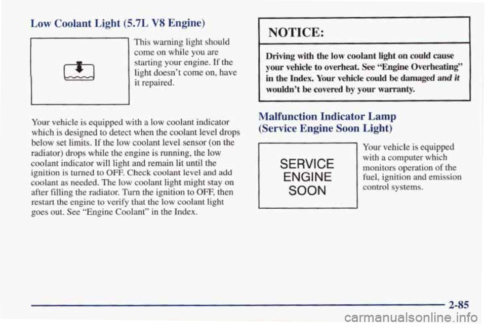 PONTIAC FIREBIRD 1998  Owners Manual Low Coolant  Light  (5.7L V8 Engine) 
This warning  light  should 
come  on  while  you  are 
starting  your  engine. 
If the 
light  doesn’t  come  on, have 
it  repaired. 
~ 
Your  vehicle  is  eq