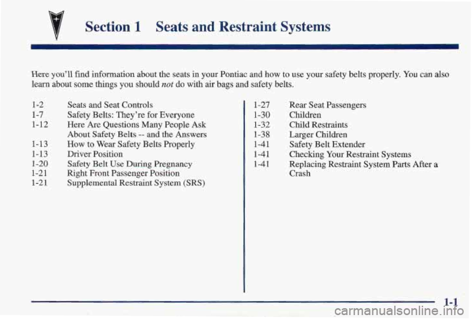 PONTIAC FIREBIRD 1997  Owners Manual v Section 1 Seats  and  Restraint  Systems 
Here you’ll  find  information  about  the  seats  in your Pontiac  and  how to use  your  safety  belts  properly. You can also 
learn about  some  thing