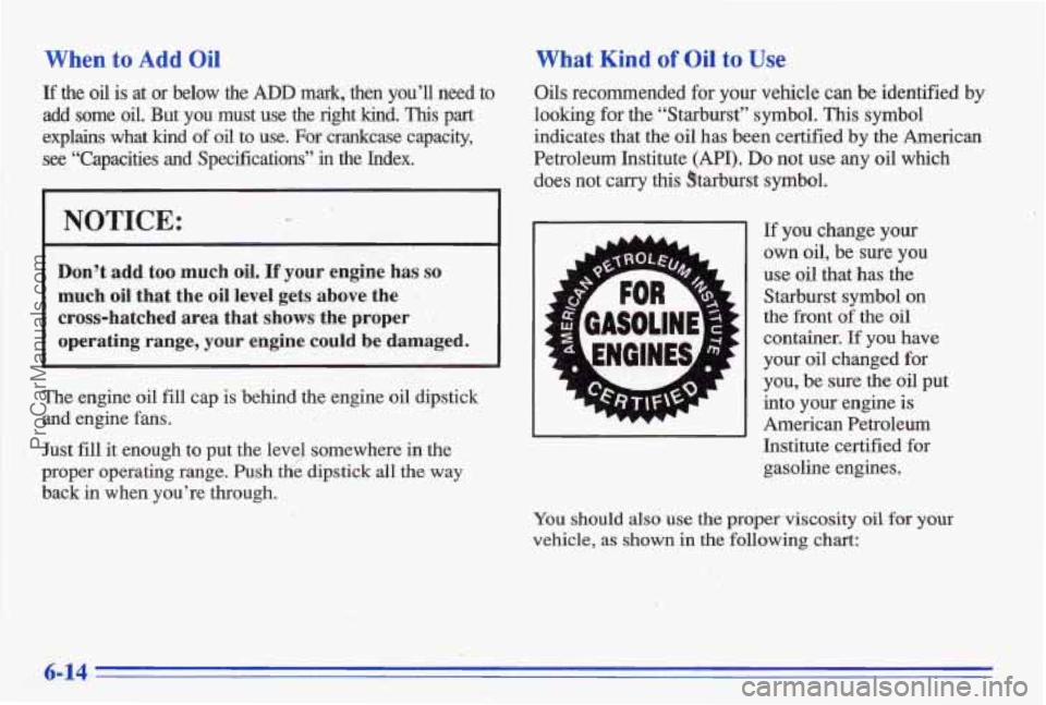 PONTIAC BONNEVILLE 1996  Owners Manual When to Add Oil What  Kind of Oil to Use 
If the oil is at or below the ADD mark, then  you’ll  need  to Oils recommended for your  vehicle can be  identified  by 
add some oil. But you must  use  t