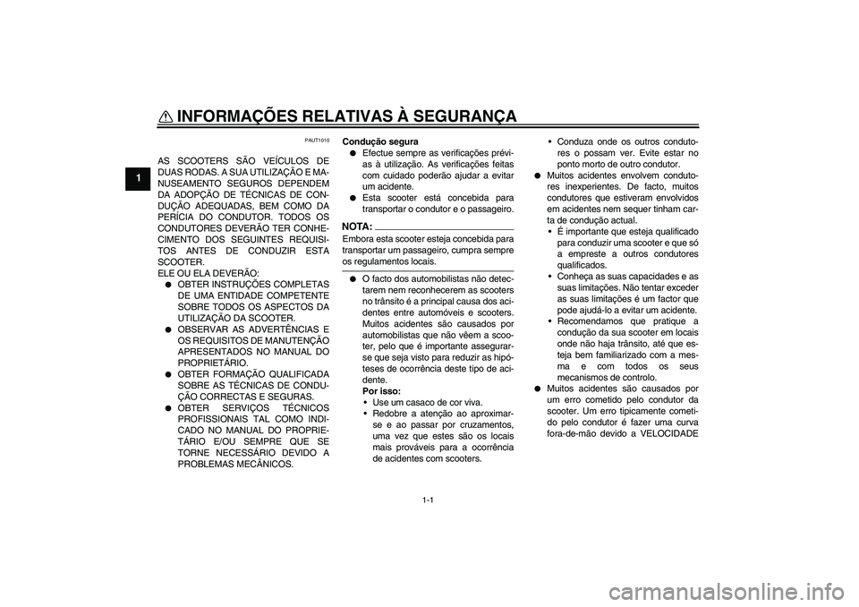 YAMAHA AEROX50 2006  Manual de utilização (in Portuguese) 1-1
1
INFORMAÇÕES RELATIVAS À SEGURANÇA 
PAUT1010
AS SCOOTERS SÃO VEÍCULOS DE
DUAS RODAS. A SUA UTILIZAÇÃO E MA-
NUSEAMENTO SEGUROS DEPENDEM
DA ADOPÇÃO DE TÉCNICAS DE CON-
DUÇÃO ADEQUADAS