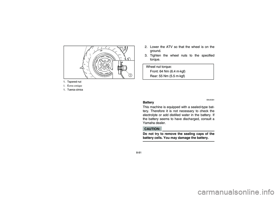 YAMAHA BIG BEAR PRO 400 2004 Manuale de Empleo (in Spanish) 8-81 1. Tapered nut
1.Écrou conique
1. Tuerca cónica
2. Lower the ATV so that the wheel is on the
ground.
3. Tighten the wheel nuts to the specified
torque.
EBU00381
Battery
This machine is equipped YAMAHA BIG BEAR PRO 400 2004 Manuale de Empleo (in Spanish) 8-81 1. Tapered nut
1.Écrou conique
1. Tuerca cónica
2. Lower the ATV so that the wheel is on the
ground.
3. Tighten the wheel nuts to the specified
torque.
EBU00381
Battery
This machine is equipped