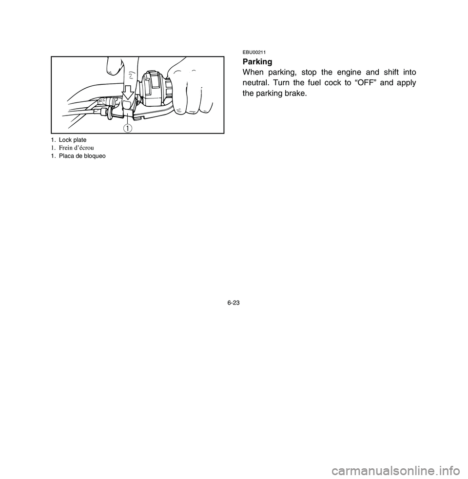 YAMAHA BREEZE 2003  Owners Manual 6-23
EBU00211Parking
When parking, stop the engine and shift into
neutral. Turn the fuel cock to “OFF” and apply
the parking brake.
q
1. Lock plate1. Frein d’écrou1. Placa de bloqueo
 5VJ-9-60-