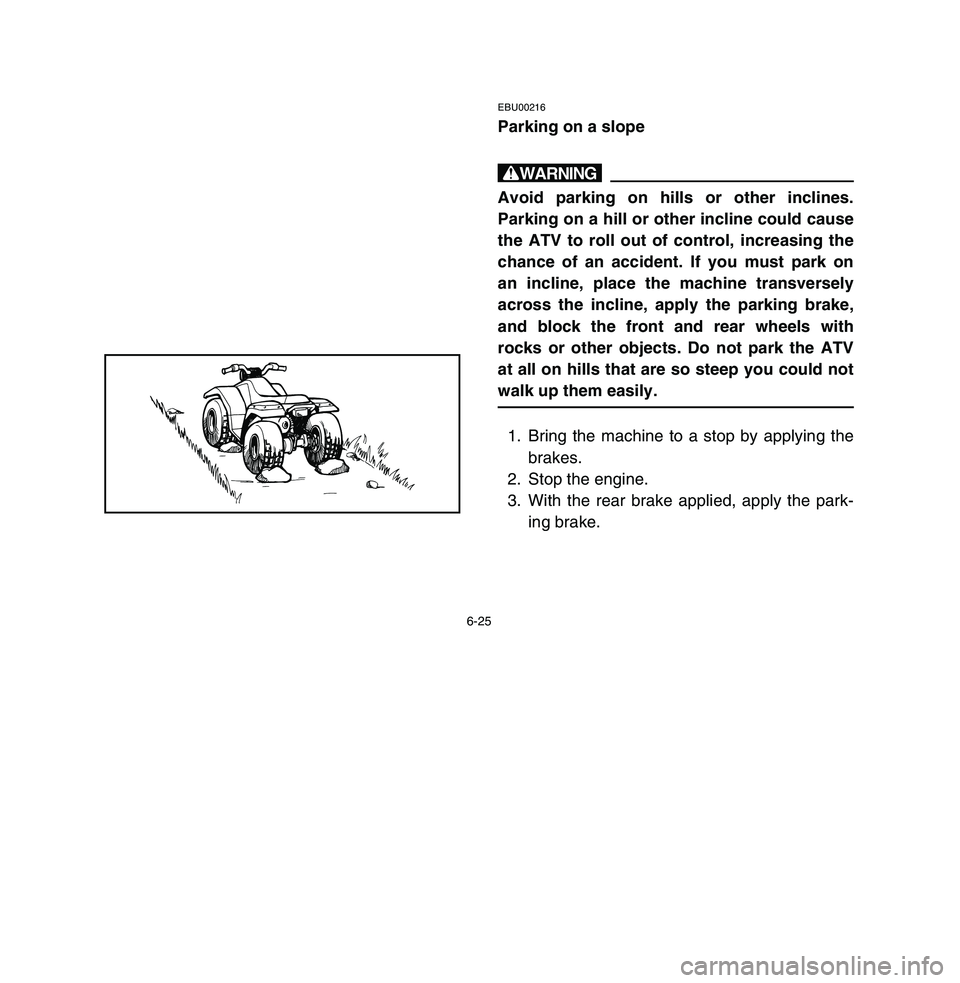 YAMAHA BREEZE 2003  Owners Manual 6-25
EBU00216Parking on a slopewAvoid parking on hills or other inclines.
Parking on a hill or other incline could cause
the ATV to roll out of control, increasing the
chance of an accident. If you mu