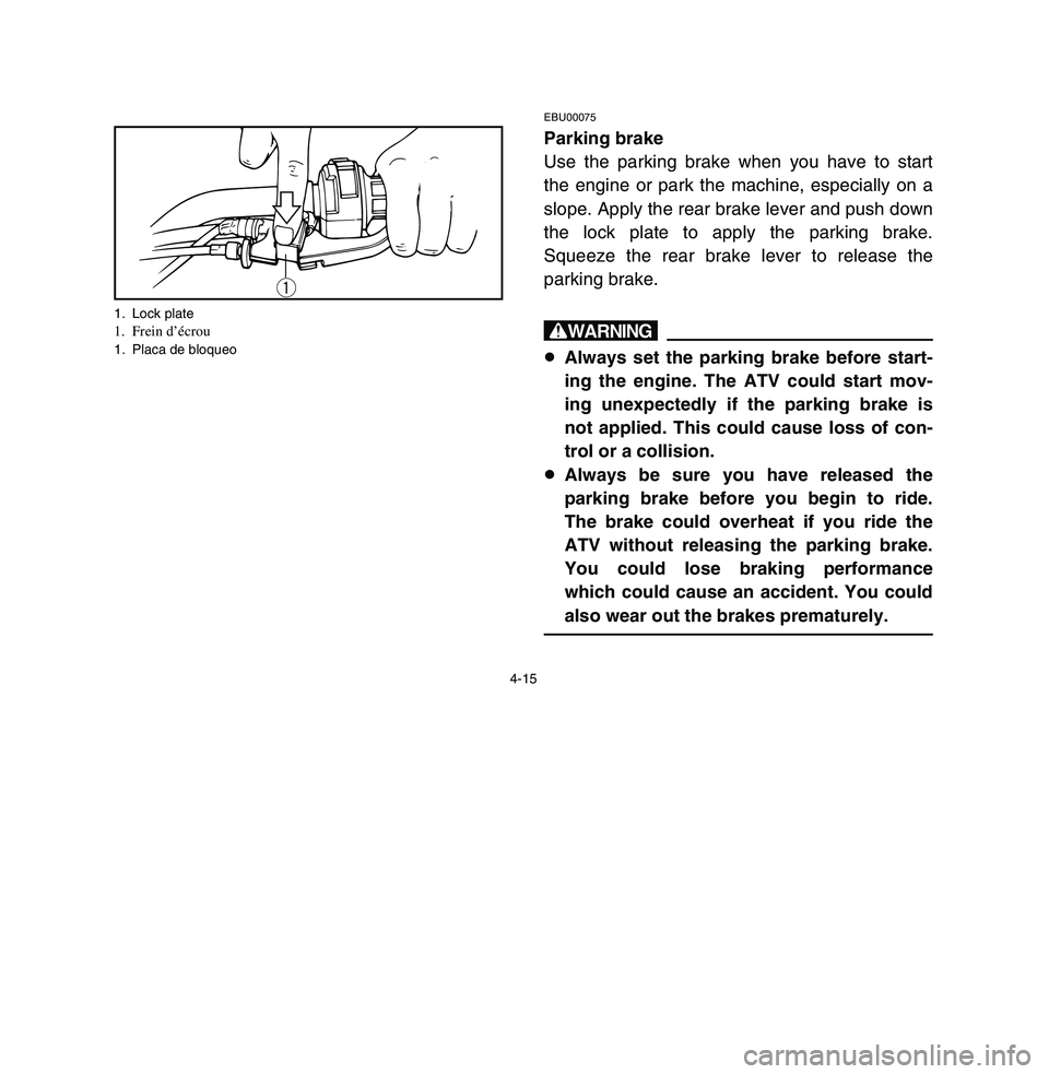 YAMAHA BREEZE 2003  Owners Manual 4-15
EBU00075Parking brake
Use the parking brake when you have to start
the engine or park the machine, especially on a
slope. Apply the rear brake lever and push down
the lock plate to apply the park