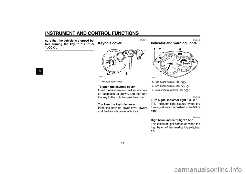 YAMAHA CYGNUS 125 2007  Owners Manual  
INSTRUMENT AND CONTROL FUNCTIONS 
3-2 
1
2
3
4
5
6
7
8
9sure that the vehicle is stopped be-
fore turning the key to “OFF” or
 
“LOCK”. 
EAUT2111 
Keyhole cover  
To open the keyhole cover 
