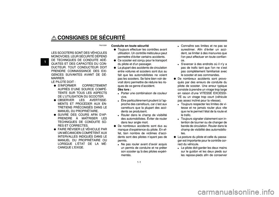 YAMAHA CYGNUS 125 2007  Notices Demploi (in French)  
1-1 
1 
CONSIGNES DE SÉCURITÉ  
FAU10261 
LES SCOOTERS SONT DES VÉHICULES
MONOVOIES. LEUR SÉCURITÉ DÉPEND
DE TECHNIQUES DE CONDUITE ADÉ-
QUATES ET DES CAPACITÉS DU CON-
DUCTEUR. TOUT CONDUCT