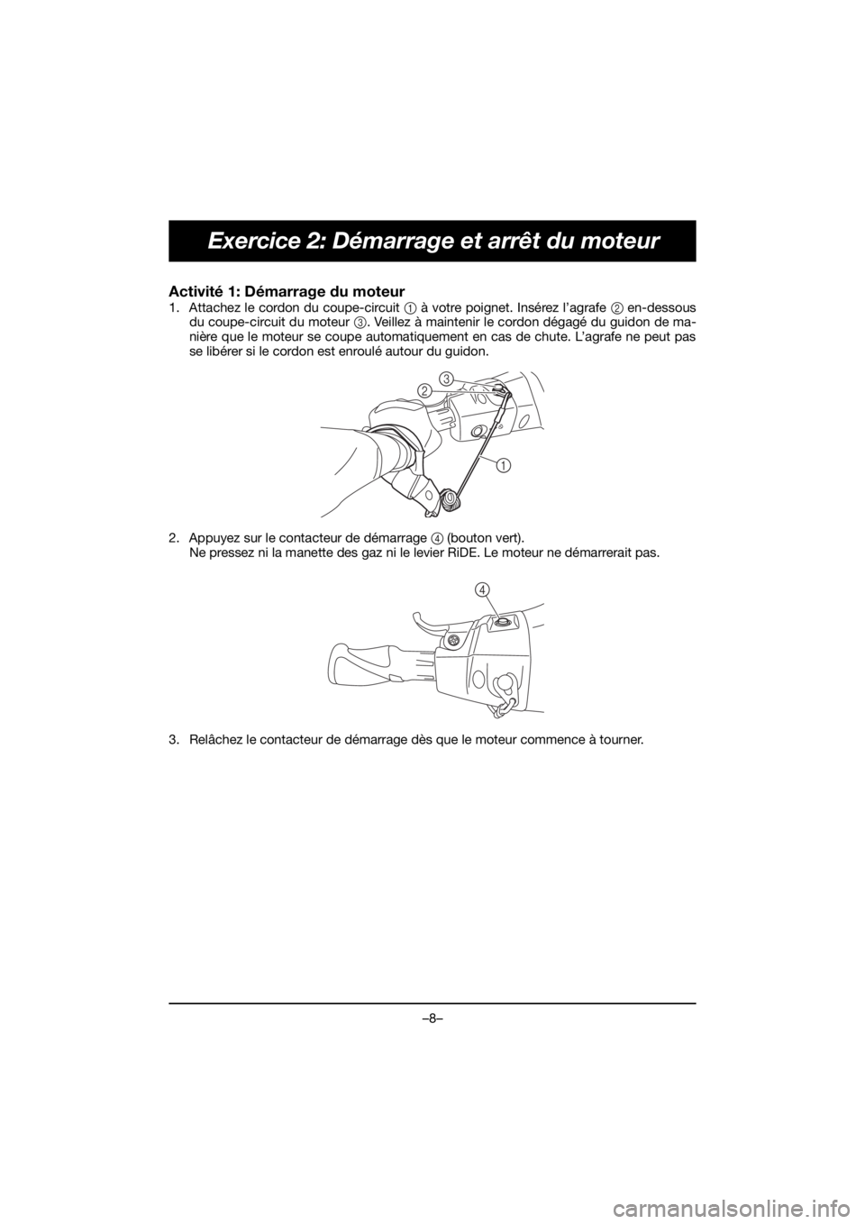 YAMAHA FJR1300 2020 ΟΔΗΓΌΣ ΧΡΉΣΗΣ (in Greek) –8–
Exercice 2: Démarrage et arrêt du moteur
Activité 1: Démarrage du moteur
1. Attachez le cordon du coupe-circuit 1 à votre poignet. Insérez l’agrafe 2 en-dessous
du coupe-circuit du mo YAMAHA FJR1300 2020 ΟΔΗΓΌΣ ΧΡΉΣΗΣ (in Greek) –8–
Exercice 2: Démarrage et arrêt du moteur
Activité 1: Démarrage du moteur
1. Attachez le cordon du coupe-circuit 1 à votre poignet. Insérez l’agrafe 2 en-dessous
du coupe-circuit du mo