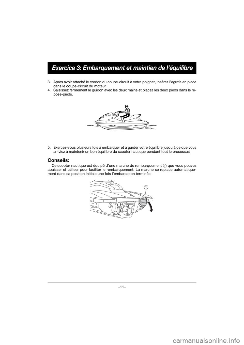 YAMAHA FJR1300 2020 ΟΔΗΓΌΣ ΧΡΉΣΗΣ (in Greek) –11–
Exercice 3: Embarquement et maintien de l’équilibre
3. Après avoir attaché le cordon du coupe-circuit à votre poignet, insérez l’agrafe en place
dans le coupe-circuit du moteur.
4. S YAMAHA FJR1300 2020 ΟΔΗΓΌΣ ΧΡΉΣΗΣ (in Greek) –11–
Exercice 3: Embarquement et maintien de l’équilibre
3. Après avoir attaché le cordon du coupe-circuit à votre poignet, insérez l’agrafe en place
dans le coupe-circuit du moteur.
4. S