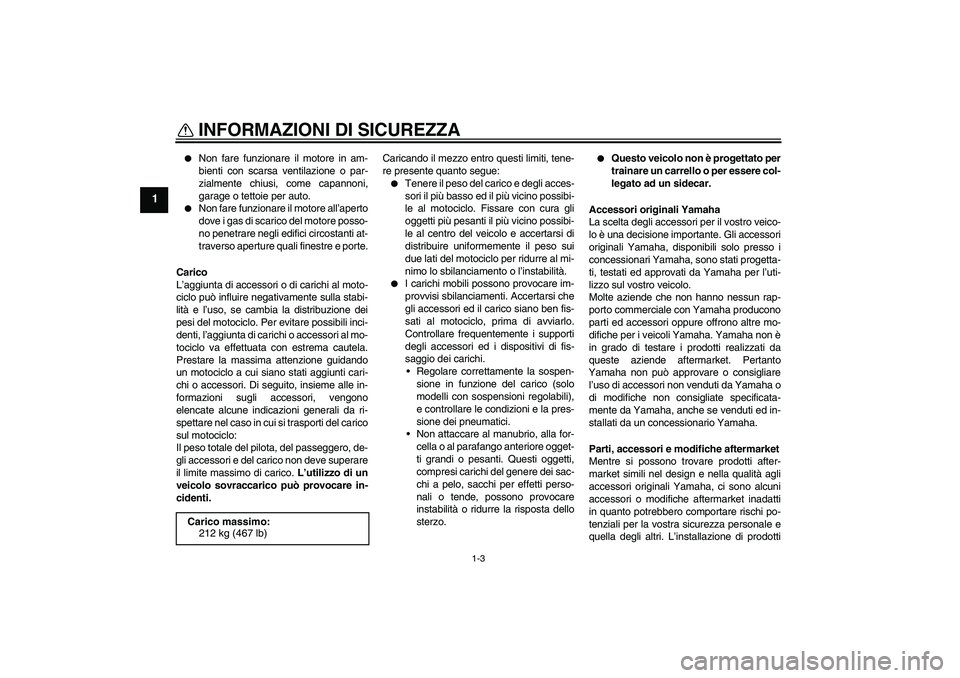 YAMAHA FJR1300A 2011  Manuale duso (in Italian) INFORMAZIONI DI SICUREZZA
1-3
1

Non fare funzionare il motore in am-
bienti con scarsa ventilazione o par-
zialmente chiusi, come capannoni,
garage o tettoie per auto.

Non fare funzionare il motor