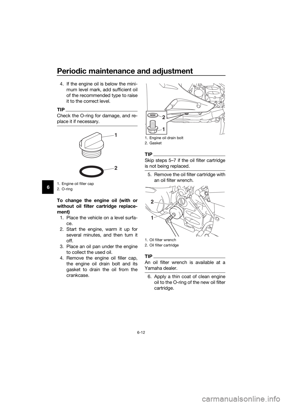 YAMAHA FJR1300AE 2018  Owners Manual Periodic maintenance an d a djustment
6-12
6 4. If the engine oil is below the mini-
mum level mark, add sufficient oil
of the recommended type to raise
it to the correct level.
TIP
Check the O-ring f