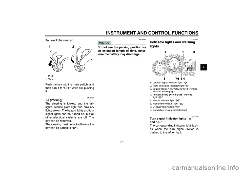 YAMAHA FJR1300AS 2011  Owners Manual INSTRUMENT AND CONTROL FUNCTIONS
3-4
3 To unlock the steering
Push the key into the main switch, and
then turn it to “OFF” while still pushing
it.
EAU39460
 (Parking)
The steering is locked, and t