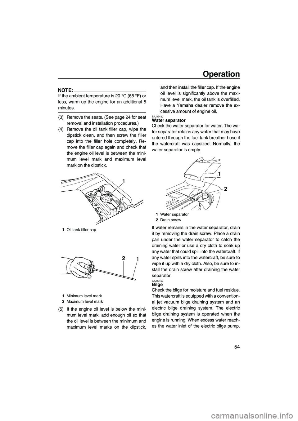 YAMAHA FX HO 2007  Owners Manual Operation
54
NOTE:
If the ambient temperature is 20 °C (68 °F) or
less, warm up the engine for an additional 5
minutes.
(3) Remove the seats. (See page 24 for seat
removal and installation procedure