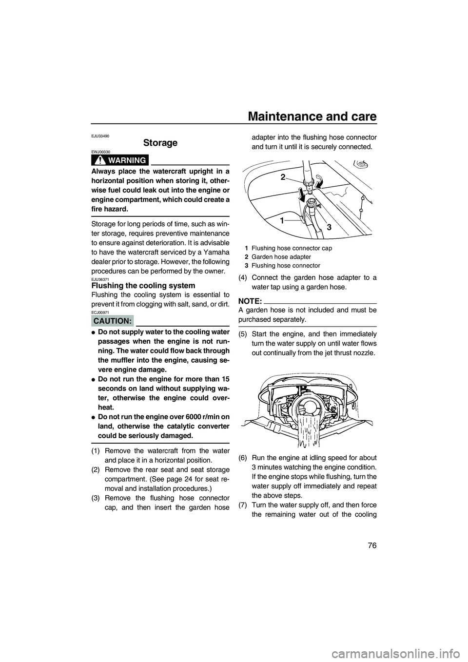 YAMAHA FX HO 2007  Owners Manual Maintenance and care
76
EJU33490
Storage 
WARNING
EWJ00330
Always place the watercraft upright in a
horizontal position when storing it, other-
wise fuel could leak out into the engine or
engine compa