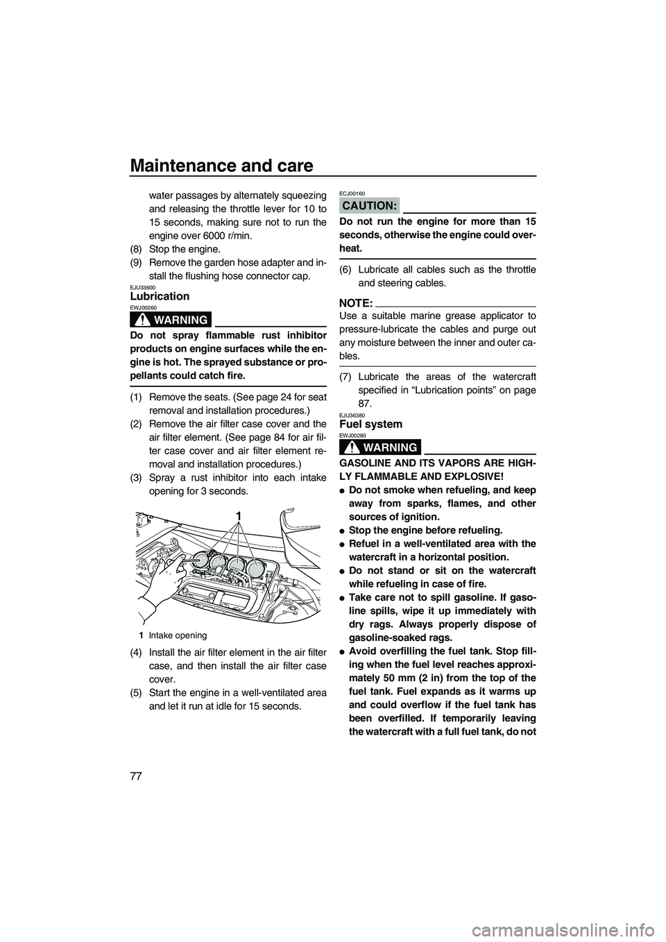 YAMAHA FX HO 2007  Owners Manual Maintenance and care
77
water passages by alternately squeezing
and releasing the throttle lever for 10 to
15 seconds, making sure not to run the
engine over 6000 r/min.
(8) Stop the engine.
(9) Remov