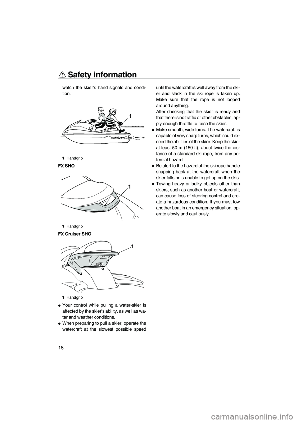 YAMAHA SVHO 2011  Owners Manual Safety information
18
watch the skier’s hand signals and condi-
tion.
FX SHO
FX Cruiser SHO
Your control while pulling a water-skier is
affected by the skier’s ability, as well as wa-
ter and wea
