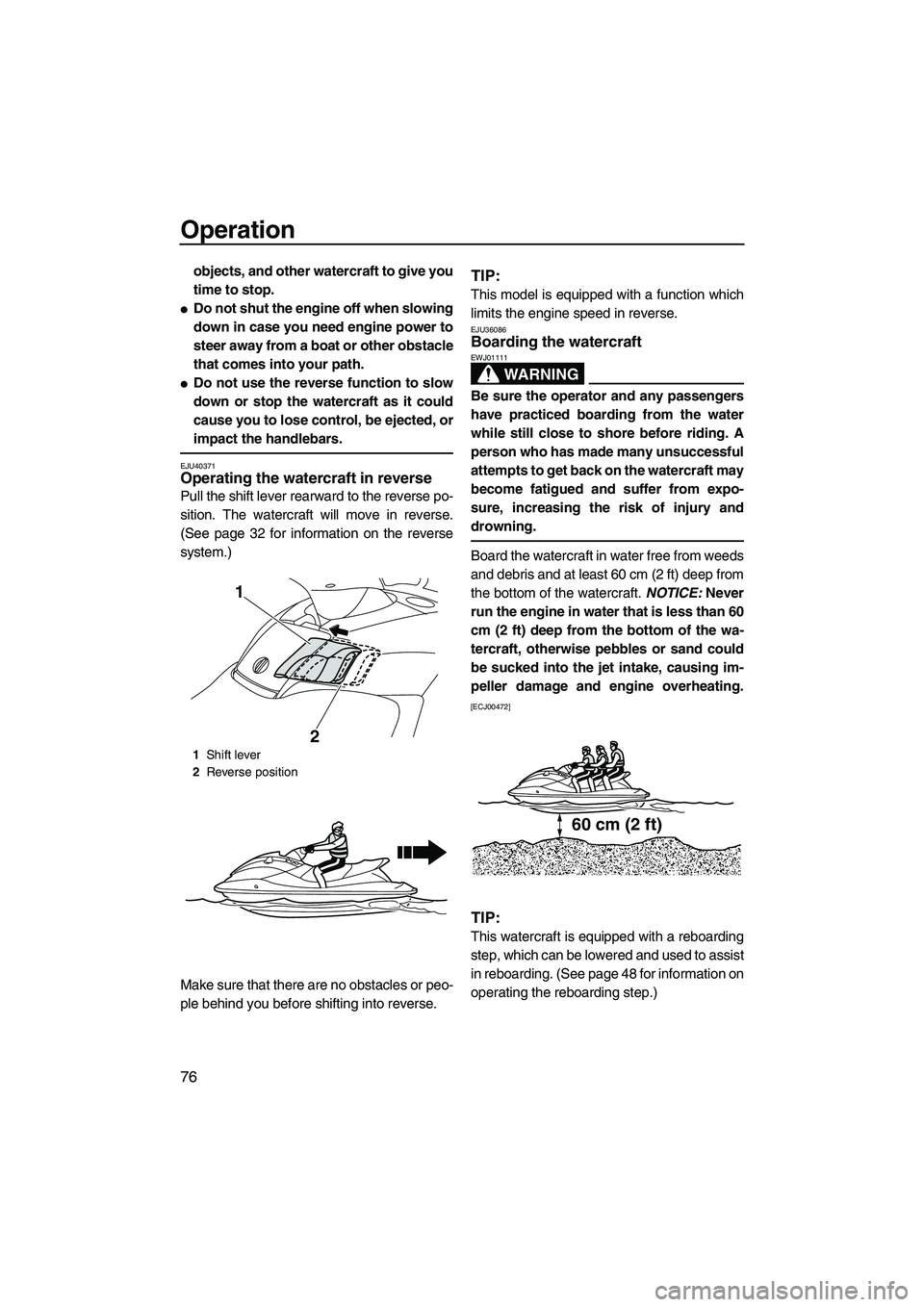 YAMAHA SVHO 2011  Owners Manual Operation
76
objects, and other watercraft to give you
time to stop.
Do not shut the engine off when slowing
down in case you need engine power to
steer away from a boat or other obstacle
that comes 