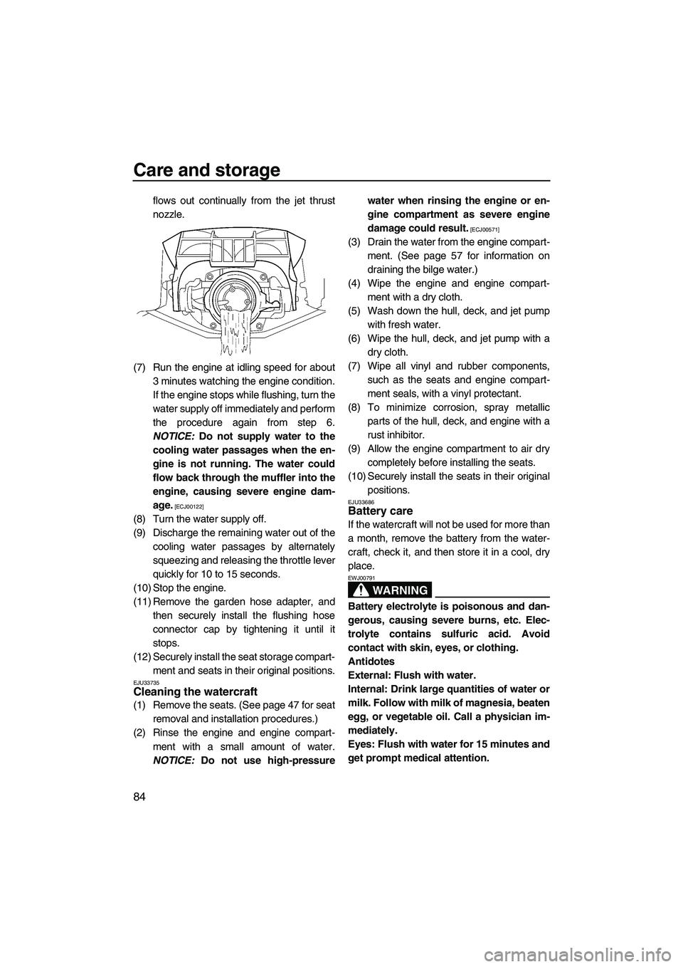 YAMAHA SVHO 2011  Owners Manual Care and storage
84
flows out continually from the jet thrust
nozzle.
(7) Run the engine at idling speed for about
3 minutes watching the engine condition.
If the engine stops while flushing, turn the