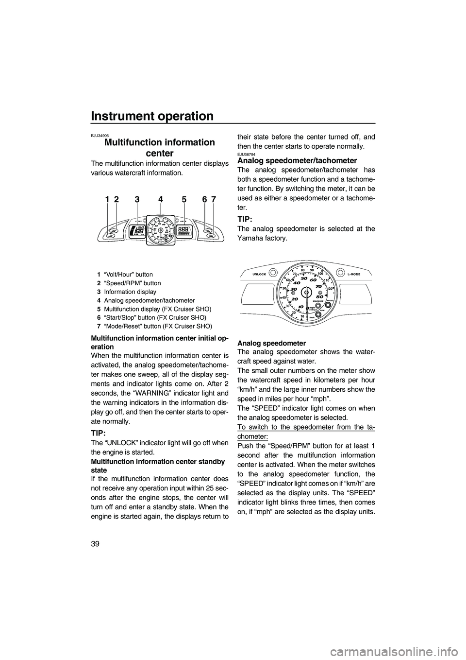 YAMAHA FX SHO 2010  Owners Manual Instrument operation
39
EJU34906
Multifunction information 
center 
The multifunction information center displays
various watercraft information.
Multifunction information center initial op-
eration
W