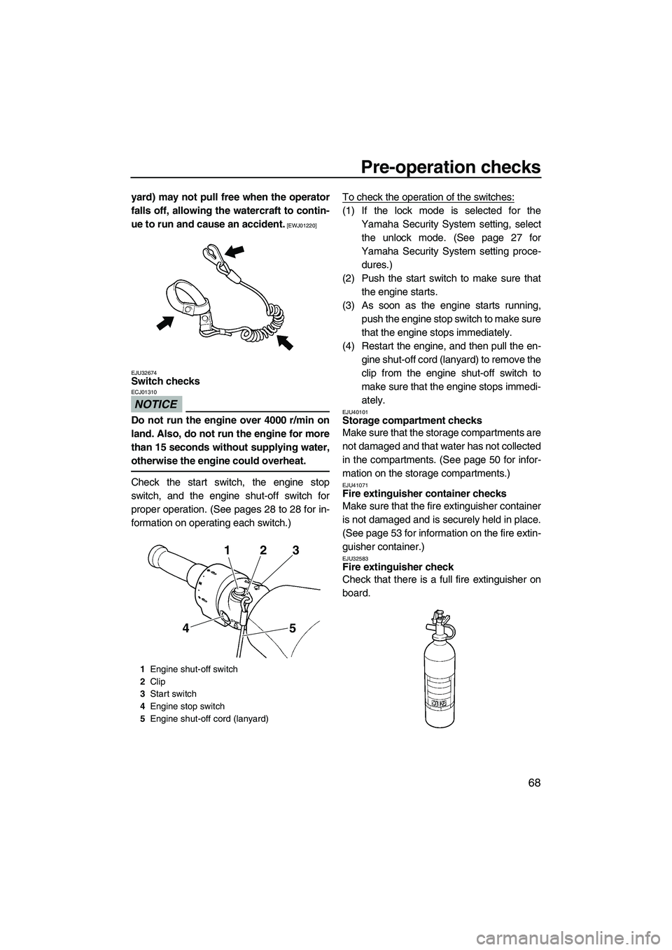 YAMAHA FX SHO 2010  Owners Manual Pre-operation checks
68
yard) may not pull free when the operator
falls off, allowing the watercraft to contin-
ue to run and cause an accident.
 [EWJ01220]
EJU32674
Switch checks 
NOTICE
ECJ01310
Do 
