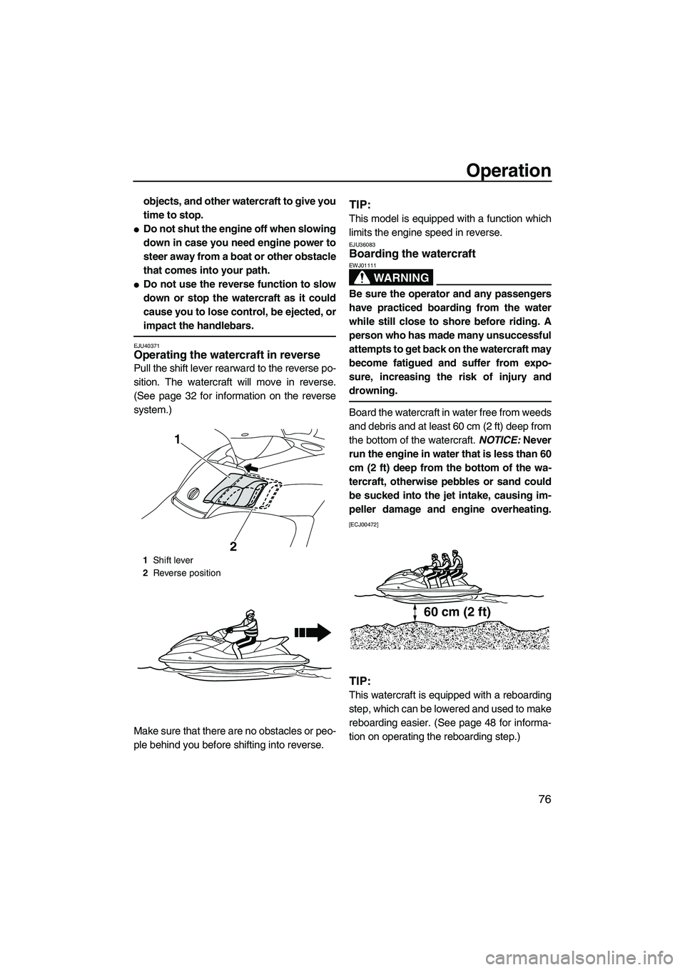 YAMAHA FX SHO 2010  Owners Manual Operation
76
objects, and other watercraft to give you
time to stop.
Do not shut the engine off when slowing
down in case you need engine power to
steer away from a boat or other obstacle
that comes 