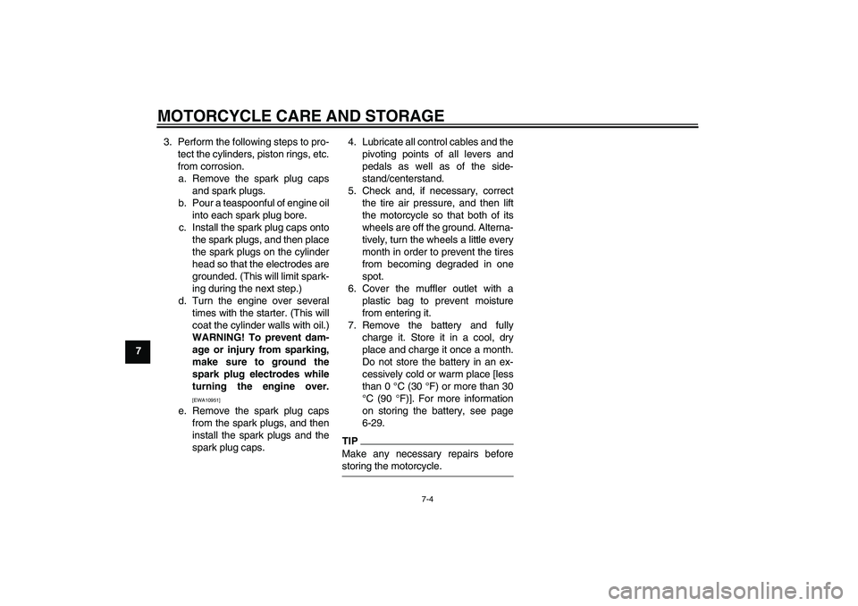 YAMAHA FZ1 S 2009  Owners Manual MOTORCYCLE CARE AND STORAGE
7-4
73. Perform the following steps to pro-
tect the cylinders, piston rings, etc.
from corrosion.
a. Remove the spark plug caps
and spark plugs.
b. Pour a teaspoonful of e
