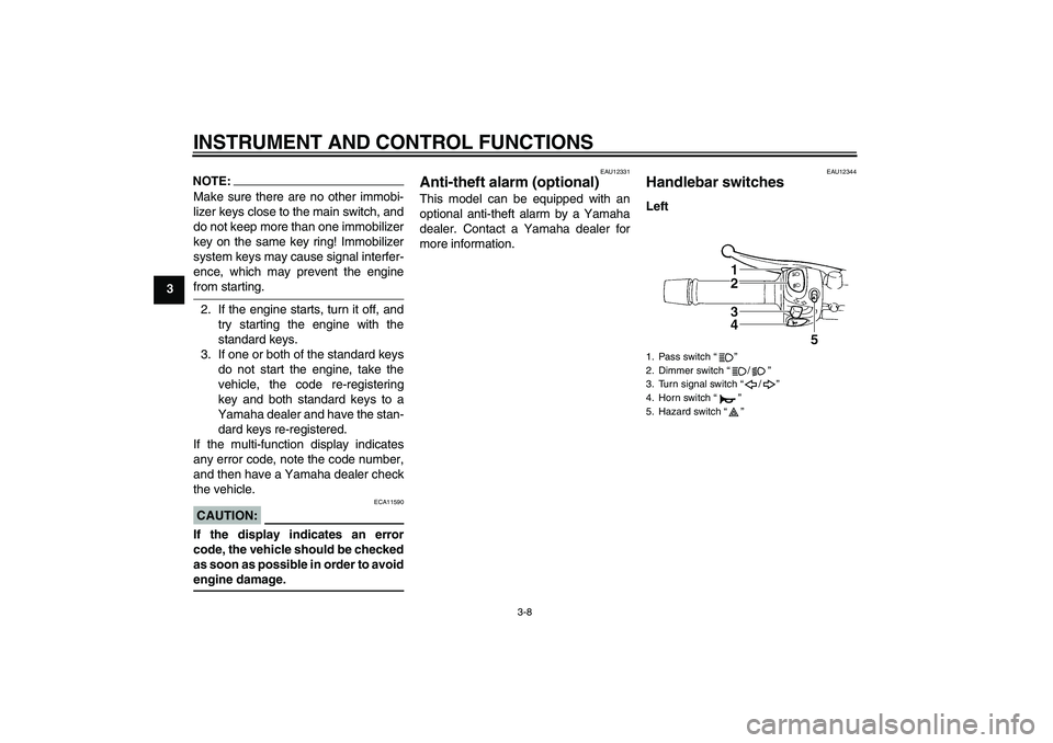 YAMAHA FZ6 N 2006  Owners Manual INSTRUMENT AND CONTROL FUNCTIONS
3-8
3
NOTE:Make sure there are no other immobi-
lizer keys close to the main switch, and
do not keep more than one immobilizer
key on the same key ring! Immobilizer
sy