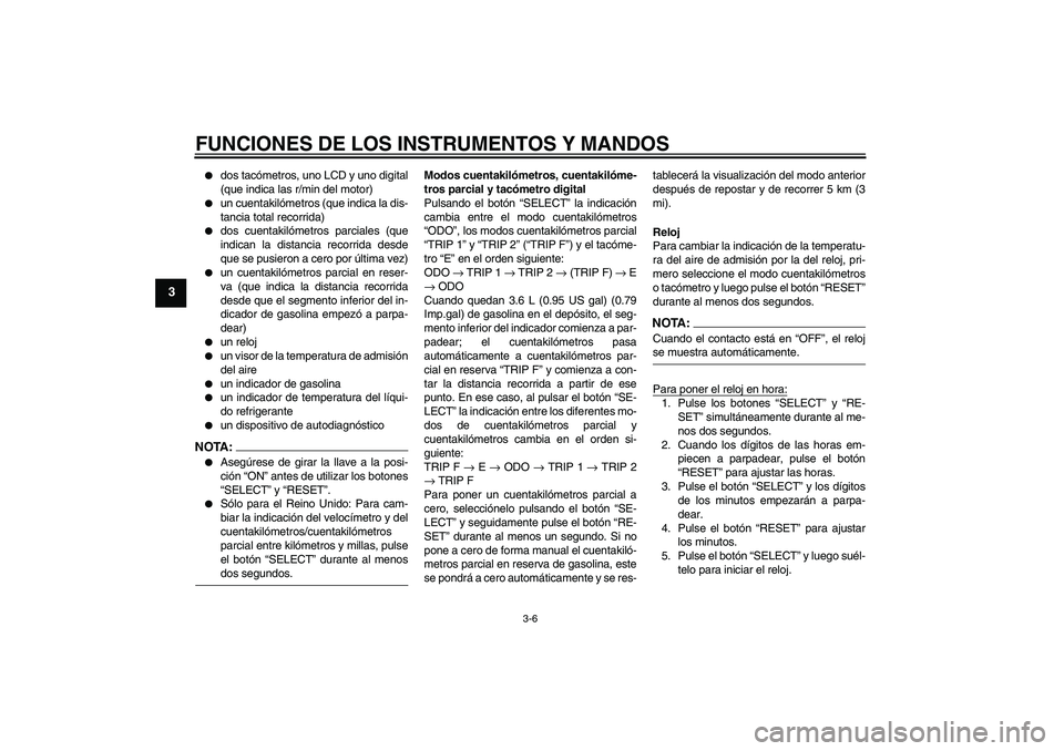 YAMAHA FZ6 N 2006  Manuale de Empleo (in Spanish) FUNCIONES DE LOS INSTRUMENTOS Y MANDOS
3-6
3

dos tacómetros, uno LCD y uno digital
(que indica las r/min del motor)

un cuentakilómetros (que indica la dis-
tancia total recorrida)

dos cuentaki