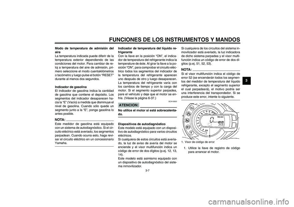 YAMAHA FZ6 N 2006  Manuale de Empleo (in Spanish) FUNCIONES DE LOS INSTRUMENTOS Y MANDOS
3-7
3
Modo de temperatura de admisión del
aire
La temperatura indicada puede diferir de la
temperatura exterior dependiendo de las
condiciones del motor. Para c