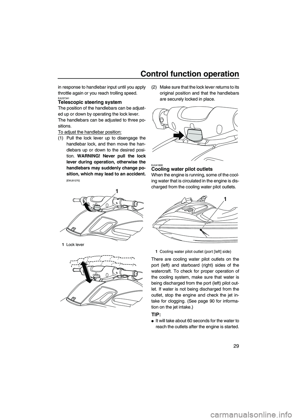 YAMAHA FZR 2012  Owners Manual Control function operation
29
in response to handlebar input until you apply
throttle again or you reach trolling speed.
EJU37341Telescopic steering system 
The position of the handlebars can be adjus