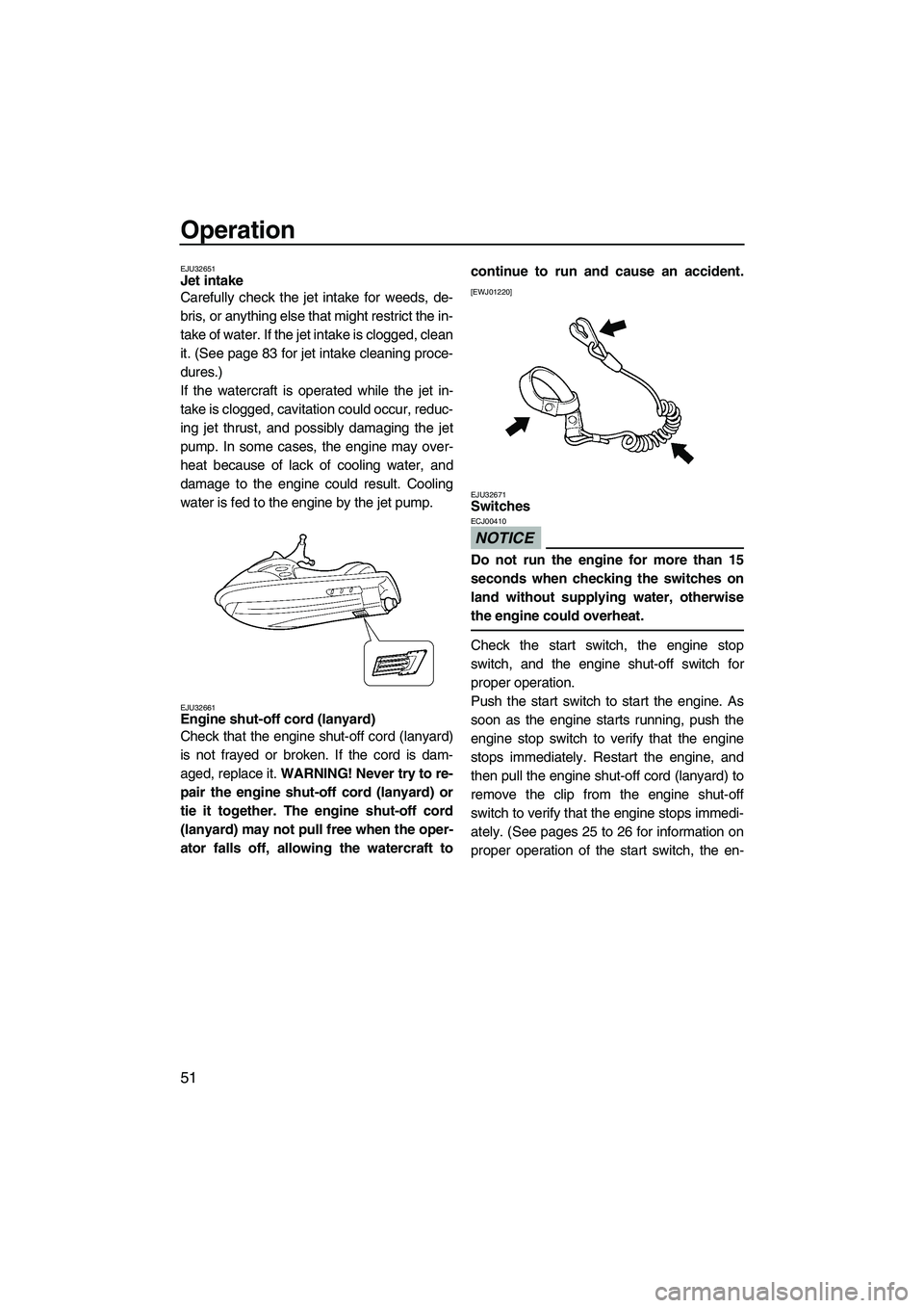 YAMAHA FZR 2009  Owners Manual Operation
51
EJU32651Jet intake 
Carefully check the jet intake for weeds, de-
bris, or anything else that might restrict the in-
take of water. If the jet intake is clogged, clean
it. (See page 83 fo