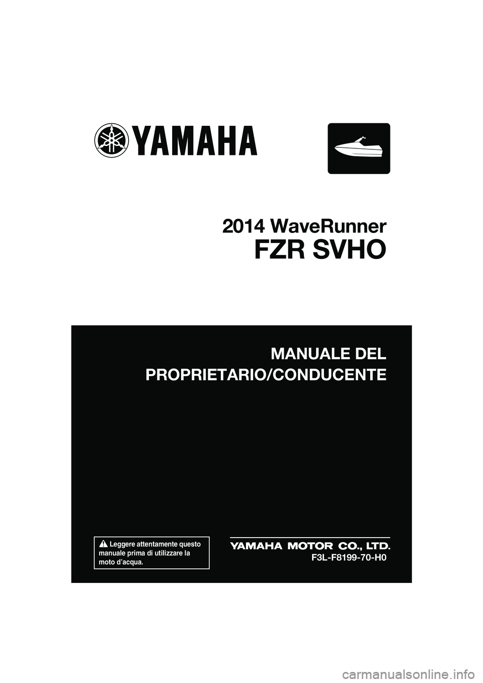 YAMAHA FZR SVHO 2014  Manuale duso (in Italian)  Leggere attentamente questo 
manuale prima di utilizzare la 
moto d’acqua.
MANUALE DEL
PROPRIETARIO/CONDUCENTE
2014 WaveRunner
FZR SVHO
F3L-F8199-70-H0
UF3L70H0.book  Page 1  Wednesday, November 6,